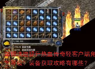 如何快速提升热血传奇轻客户端角色等级?装备获取攻略有哪些? 如何快速提升热血传奇轻客户端角色等级?装备获取攻略有哪些?