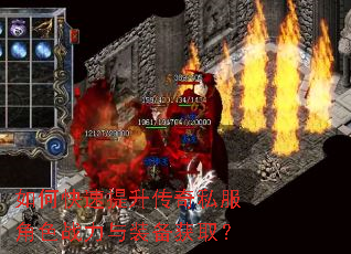 如何快速提升传奇私服角色战力与装备获取? 如何快速提升传奇私服角色战力与装备获取?
