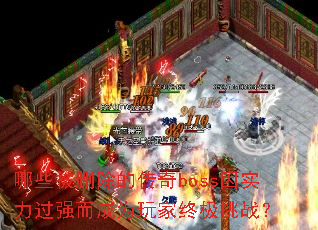 哪些被删除的传奇boss因实力过强而成为玩家终极挑战? 哪些被删除的传奇boss因实力过强而成为玩家终极挑战?