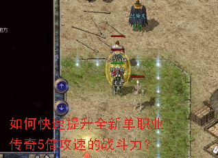 如何快速提升全新单职业传奇5倍攻速的战斗力? 如何快速提升全新单职业传奇5倍攻速的战斗力?
