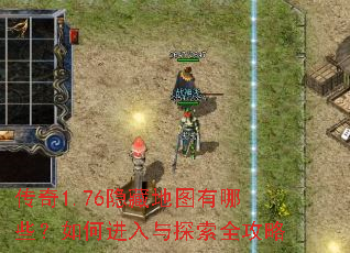 传奇1.76隐藏地图有哪些?如何进入与探索全攻略 传奇1.76隐藏地图有哪些?如何进入与探索全攻略