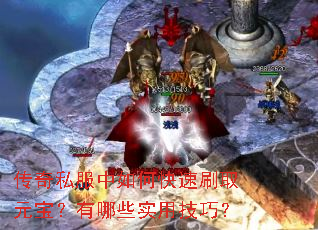 传奇私服中如何快速刷取元宝?有哪些实用技巧? 传奇私服中如何快速刷取元宝?有哪些实用技巧?