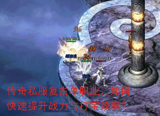 传奇私服复古单职业,如何快速提升战力与打宝效率? 传奇私服复古单职业,如何快速提升战力与打宝效率?