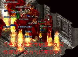 传奇私服复古单职业,如何快速提升战力与打宝效率? 传奇私服复古单职业,如何快速提升战力与打宝效率?