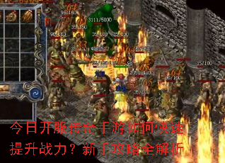 今日开服传奇手游如何快速提升战力?新手攻略全解析 今日开服传奇手游如何快速提升战力?新手攻略全解析