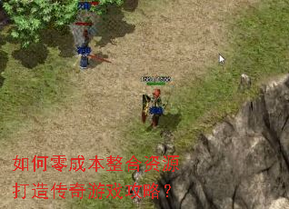 如何零成本整合资源打造传奇游戏攻略? 如何零成本整合资源打造传奇游戏攻略?
