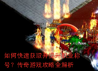 如何快速获取并提升职业称号?传奇游戏攻略全解析 如何快速获取并提升职业称号?传奇游戏攻略全解析