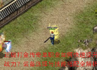 正版打金传奇单职业如何快速提升战力?装备选择与技能搭配全解析 正版打金传奇单职业如何快速提升战力?装备选择与技能搭配全解析