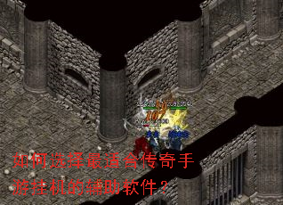 如何选择最适合传奇手游挂机的辅助软件? 如何选择最适合传奇手游挂机的辅助软件?