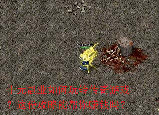 十元副业如何玩转传奇游戏?这份攻略能帮你赚钱吗? 十元副业如何玩转传奇游戏?这份攻略能帮你赚钱吗?