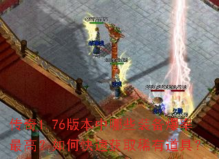 传奇1.76版本中哪些装备爆率最高?如何快速获取稀有道具? 传奇1.76版本中哪些装备爆率最高?如何快速获取稀有道具?