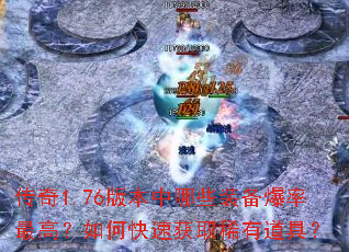 传奇1.76版本中哪些装备爆率最高?如何快速获取稀有道具? 传奇1.76版本中哪些装备爆率最高?如何快速获取稀有道具?