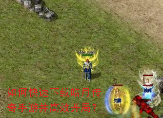 如何快速下载皓月传奇手游并高效开局? 如何快速下载皓月传奇手游并高效开局?