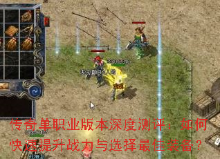 传奇单职业版本深度测评:如何快速提升战力与选择最佳装备? 传奇单职业版本深度测评:如何快速提升战力与选择最佳装备?