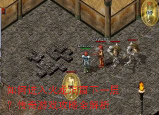 如何进入火龙洞窟下一层?传奇游戏攻略全解析 如何进入火龙洞窟下一层?传奇游戏攻略全解析