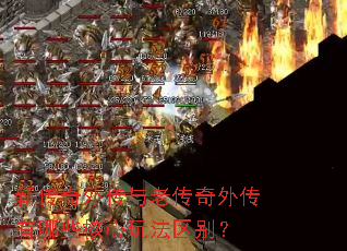 新传奇外传与老传奇外传有哪些核心玩法区别? 新传奇外传与老传奇外传有哪些核心玩法区别?