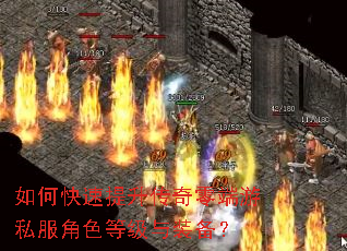 如何快速提升传奇零端游私服角色等级与装备? 如何快速提升传奇零端游私服角色等级与装备?