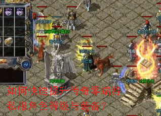 如何快速提升传奇零端游私服角色等级与装备? 如何快速提升传奇零端游私服角色等级与装备?