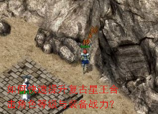 如何快速提升复古星王合击角色等级与装备战力? 如何快速提升复古星王合击角色等级与装备战力?