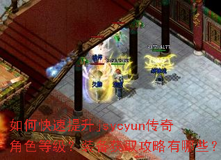 如何快速提升jsycyun传奇角色等级?装备获取攻略有哪些? 如何快速提升jsycyun传奇角色等级?装备获取攻略有哪些?
