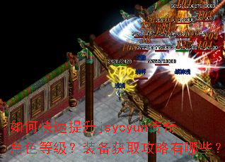 如何快速提升jsycyun传奇角色等级?装备获取攻略有哪些? 如何快速提升jsycyun传奇角色等级?装备获取攻略有哪些?