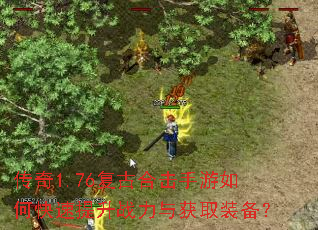 传奇1.76复古合击手游如何快速提升战力与获取装备? 传奇1.76复古合击手游如何快速提升战力与获取装备?
