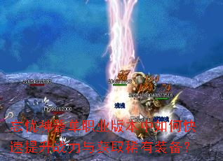 忘忧神器单职业版本中如何快速提升战力与获取稀有装备? 忘忧神器单职业版本中如何快速提升战力与获取稀有装备?