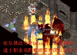 组队挑战传奇boss时,选择哪种道士职业搭配最能提升团队胜率? 组队挑战传奇boss时,选择哪种道士职业搭配最能提升团队胜率?