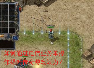 如何通过电信业务单操作提升传奇游戏战力? 如何通过电信业务单操作提升传奇游戏战力?