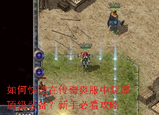 如何快速在传奇爽服中获取顶级装备?新手必看攻略 如何快速在传奇爽服中获取顶级装备?新手必看攻略