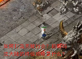 如何打造无敌行会?称霸玛法大陆的终极攻略是什么? 如何打造无敌行会?称霸玛法大陆的终极攻略是什么?