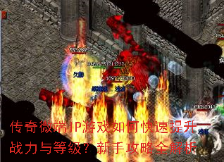 传奇微端IP游戏如何快速提升战力与等级?新手攻略全解析 传奇微端IP游戏如何快速提升战力与等级?新手攻略全解析