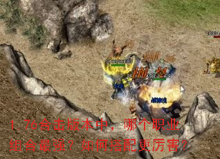 1.76合击版本中,哪个职业组合最强?如何搭配更厉害? 1.76合击版本中,哪个职业组合最强?如何搭配更厉害?
