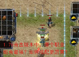 1.76合击版本中,哪个职业组合最强?如何搭配更厉害? 1.76合击版本中,哪个职业组合最强?如何搭配更厉害?