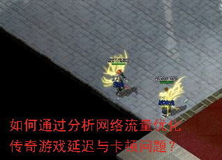 如何通过分析网络流量优化传奇游戏延迟与卡顿问题? 如何通过分析网络流量优化传奇游戏延迟与卡顿问题?
