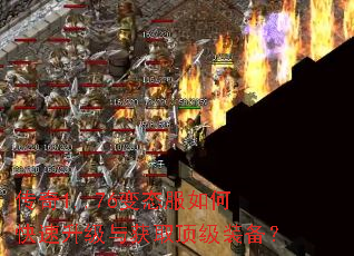 传奇1..76变态服如何快速升级与获取顶级装备? 传奇1..76变态服如何快速升级与获取顶级装备?