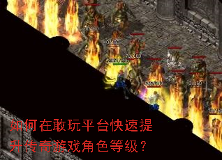 如何在敢玩平台快速提升传奇游戏角色等级? 如何在敢玩平台快速提升传奇游戏角色等级?