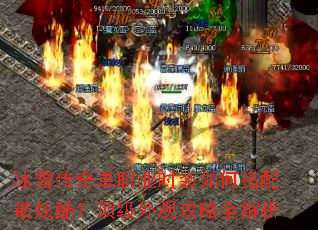 冰雪传奇单职业时装如何搭配最炫酷?顶级外观攻略全解析 冰雪传奇单职业时装如何搭配最炫酷?顶级外观攻略全解析