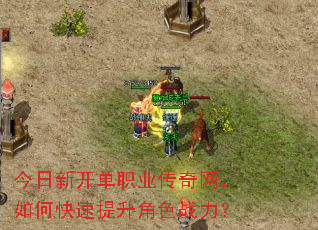 今日新开单职业传奇网,如何快速提升角色战力? 今日新开单职业传奇网,如何快速提升角色战力?