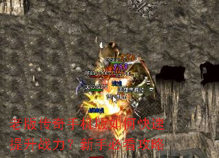 老版传奇手机版如何快速提升战力?新手必看攻略 老版传奇手机版如何快速提升战力?新手必看攻略