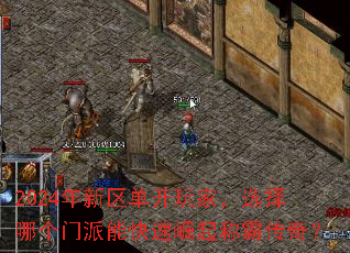 2024年新区单开玩家,选择哪个门派能快速崛起称霸传奇? 2024年新区单开玩家,选择哪个门派能快速崛起称霸传奇?