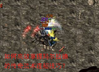 如何高效掌握玛尔拉德的传奇法术连招技巧? 如何高效掌握玛尔拉德的传奇法术连招技巧?