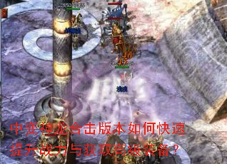 中变神龙合击版本如何快速提升战力与获取高级装备? 中变神龙合击版本如何快速提升战力与获取高级装备?