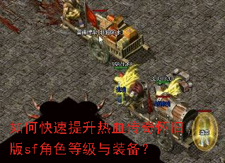 如何快速提升热血传奇怀旧版sf角色等级与装备? 如何快速提升热血传奇怀旧版sf角色等级与装备?