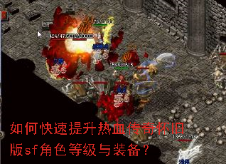如何快速提升热血传奇怀旧版sf角色等级与装备? 如何快速提升热血传奇怀旧版sf角色等级与装备?