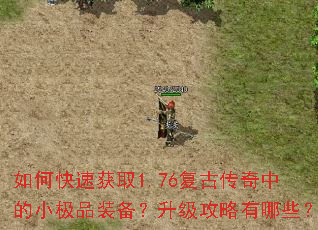 如何快速获取1.76复古传奇中的小极品装备?升级攻略有哪些? 如何快速获取1.76复古传奇中的小极品装备?升级攻略有哪些?