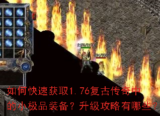 如何快速获取1.76复古传奇中的小极品装备?升级攻略有哪些? 如何快速获取1.76复古传奇中的小极品装备?升级攻略有哪些?