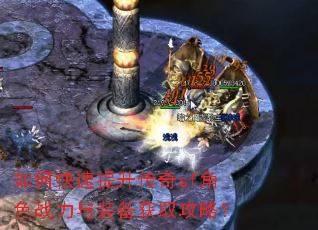 如何快速提升传奇sf角色战力与装备获取攻略? 如何快速提升传奇sf角色战力与装备获取攻略?