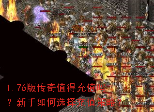 1.76版传奇值得充值吗?新手如何选择充值策略? 1.76版传奇值得充值吗?新手如何选择充值策略?