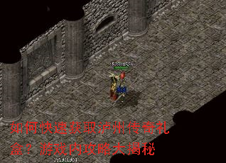 如何快速获取泸州传奇礼盒?游戏内攻略大揭秘 如何快速获取泸州传奇礼盒?游戏内攻略大揭秘